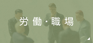 労働の悩み 賃金未払い・解雇・労災セクシャルハラスメントなど
