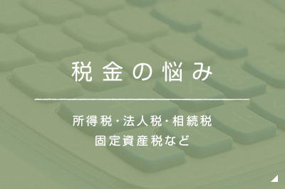 税金の悩み 所得税・法人税・相続税固定資産税など