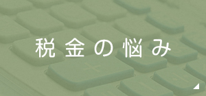 税金の悩み 所得税・法人税・相続税固定資産税など